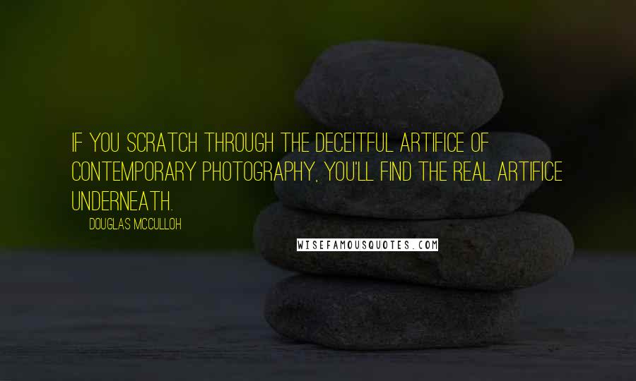 Douglas McCulloh Quotes: If you scratch through the deceitful artifice of contemporary photography, you'll find the real artifice underneath.