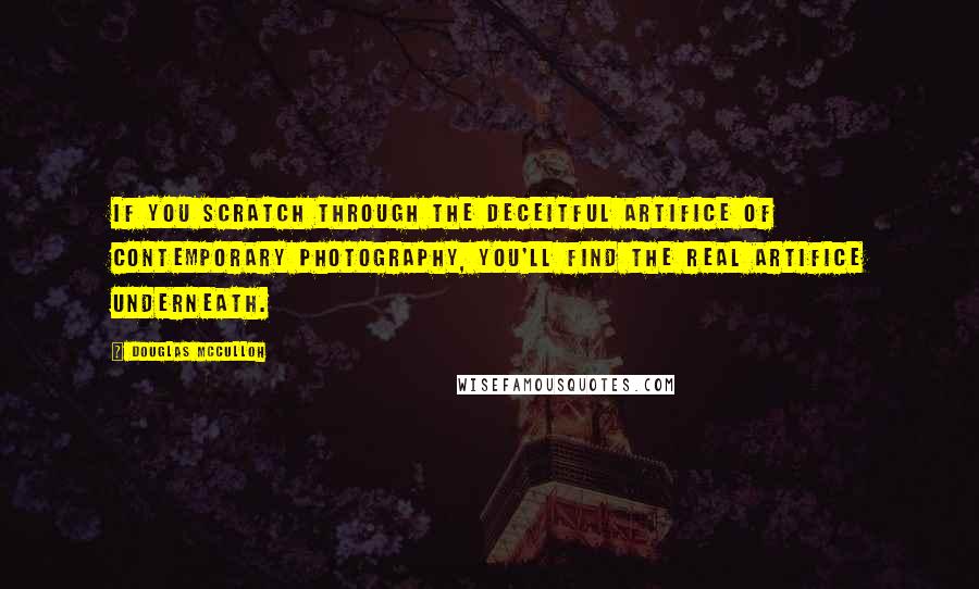 Douglas McCulloh Quotes: If you scratch through the deceitful artifice of contemporary photography, you'll find the real artifice underneath.