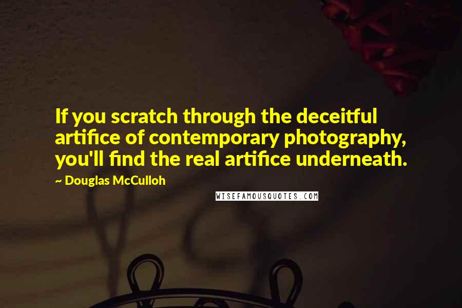 Douglas McCulloh Quotes: If you scratch through the deceitful artifice of contemporary photography, you'll find the real artifice underneath.
