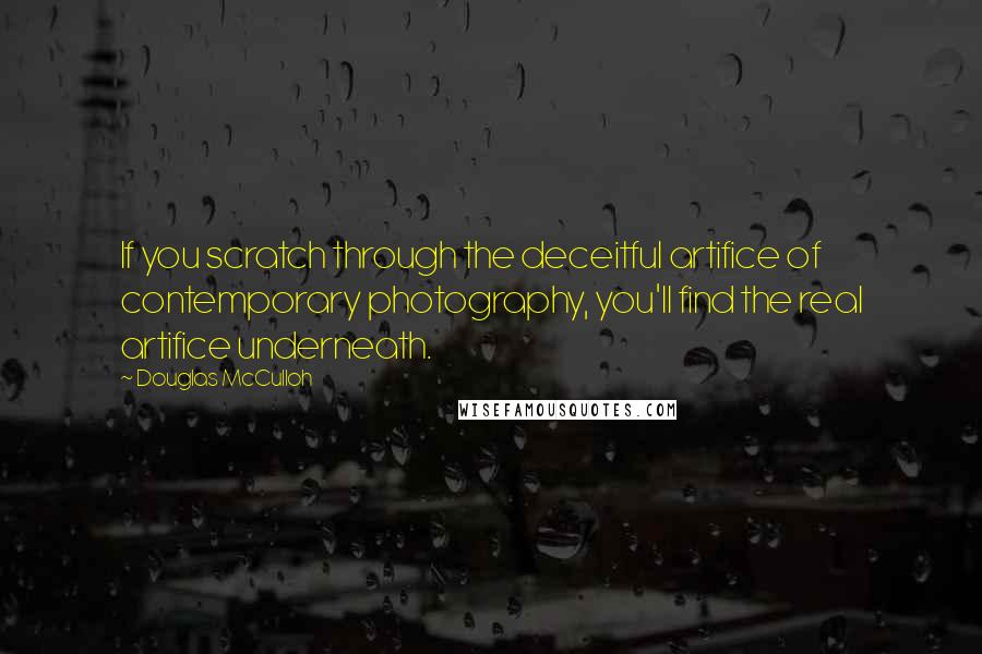 Douglas McCulloh Quotes: If you scratch through the deceitful artifice of contemporary photography, you'll find the real artifice underneath.