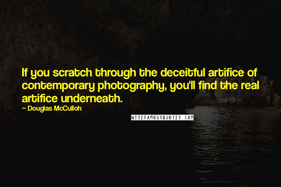 Douglas McCulloh Quotes: If you scratch through the deceitful artifice of contemporary photography, you'll find the real artifice underneath.