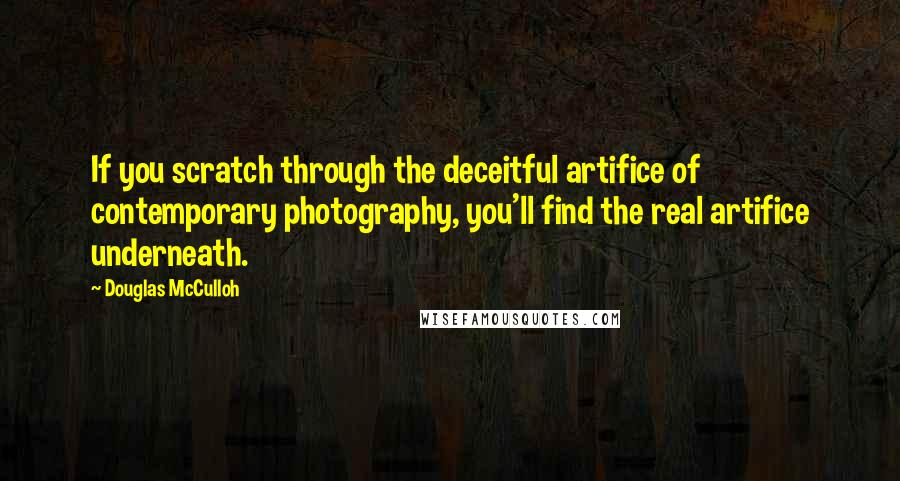 Douglas McCulloh Quotes: If you scratch through the deceitful artifice of contemporary photography, you'll find the real artifice underneath.