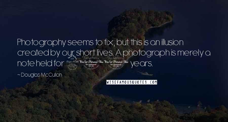 Douglas McCulloh Quotes: Photography seems to fix, but this is an illusion created by our short lives. A photograph is merely a note held for 200 years.