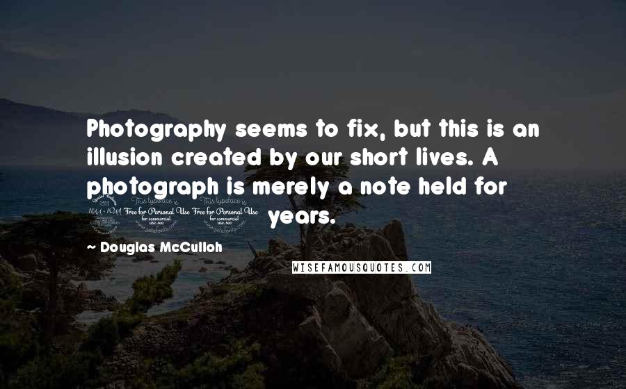 Douglas McCulloh Quotes: Photography seems to fix, but this is an illusion created by our short lives. A photograph is merely a note held for 200 years.