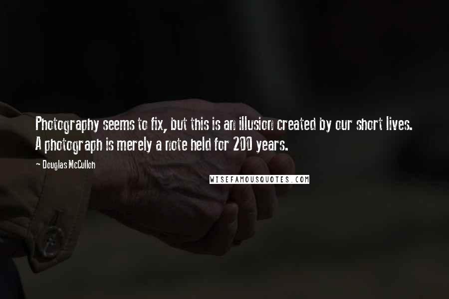 Douglas McCulloh Quotes: Photography seems to fix, but this is an illusion created by our short lives. A photograph is merely a note held for 200 years.