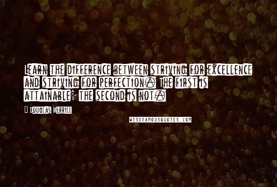 Douglas Merrill Quotes: Learn the difference between striving for excellence and striving for perfection. The first is attainable; the second is not.