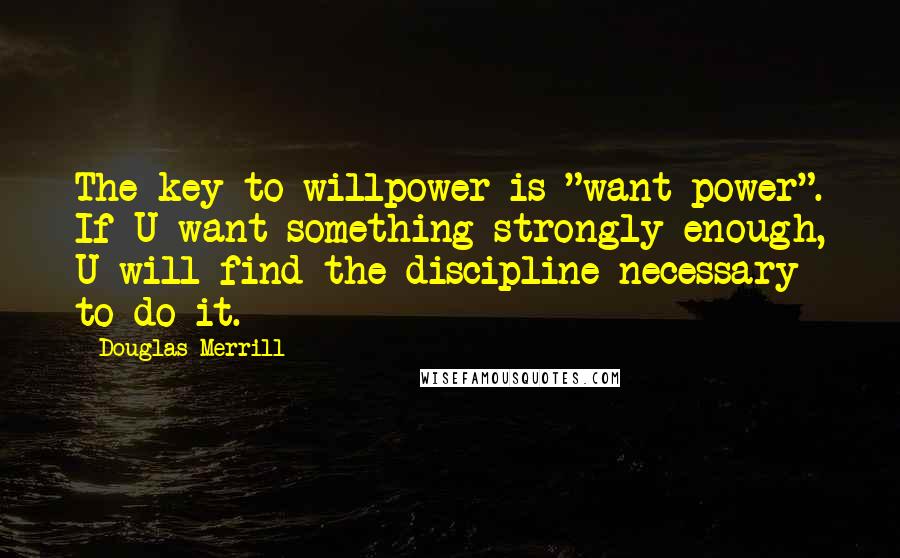 Douglas Merrill Quotes: The key to willpower is "want-power". If U want something strongly enough, U will find the discipline necessary to do it.