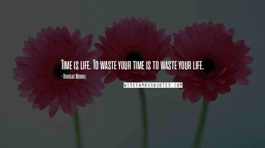 Douglas Merrill Quotes: Time is life. To waste your time is to waste your life.