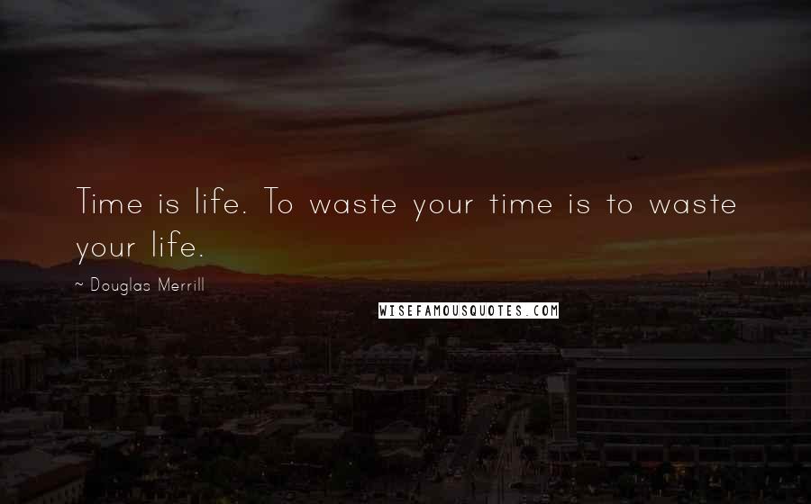 Douglas Merrill Quotes: Time is life. To waste your time is to waste your life.