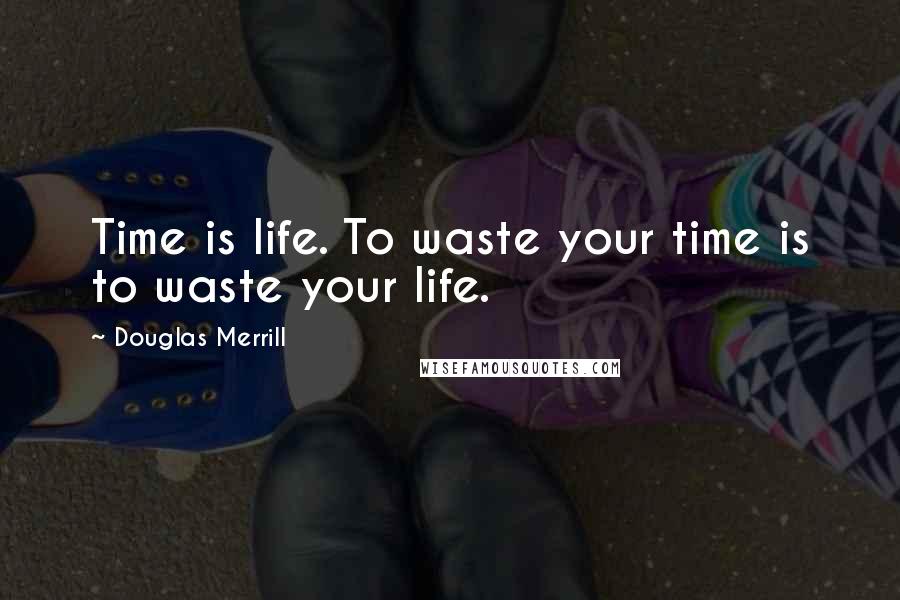 Douglas Merrill Quotes: Time is life. To waste your time is to waste your life.