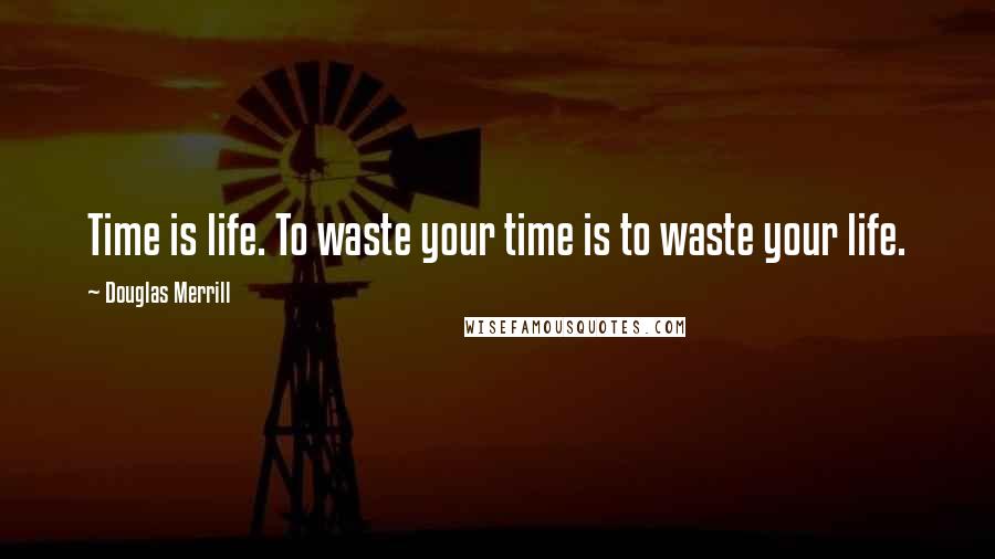 Douglas Merrill Quotes: Time is life. To waste your time is to waste your life.