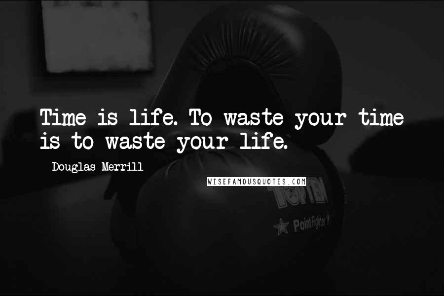 Douglas Merrill Quotes: Time is life. To waste your time is to waste your life.