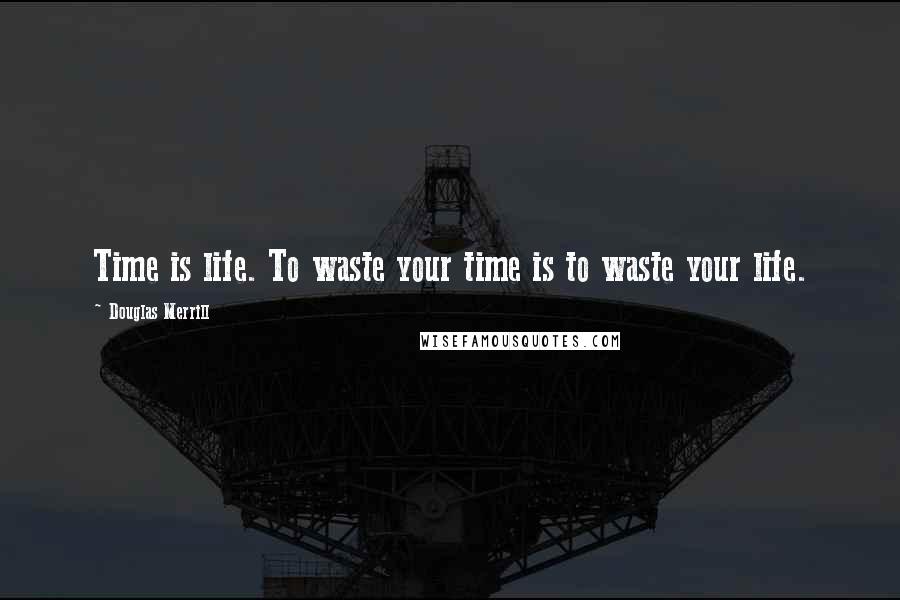 Douglas Merrill Quotes: Time is life. To waste your time is to waste your life.