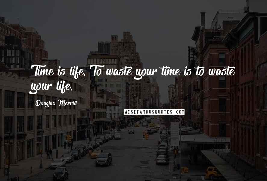 Douglas Merrill Quotes: Time is life. To waste your time is to waste your life.