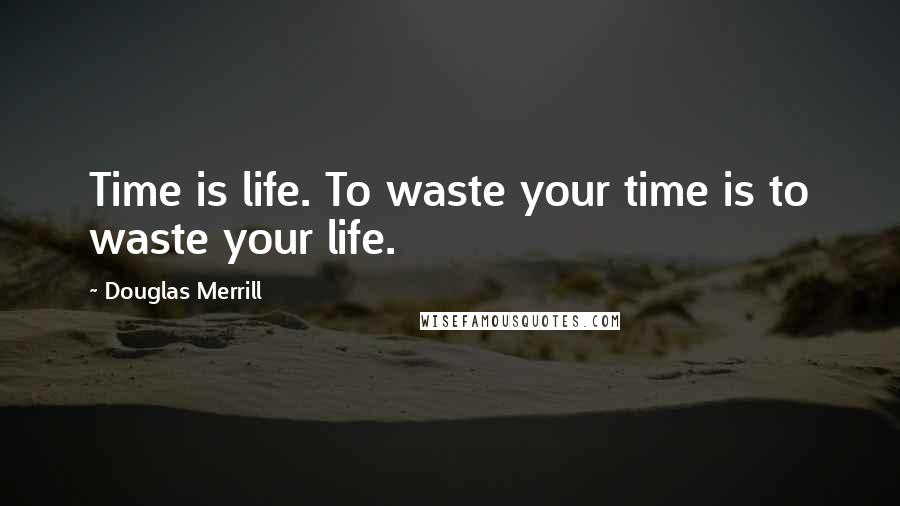 Douglas Merrill Quotes: Time is life. To waste your time is to waste your life.