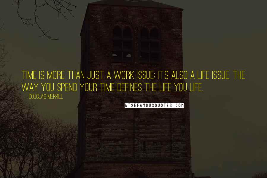 Douglas Merrill Quotes: Time is more than just a work issue; it's also a life issue. The way you spend your time defines the life you life.