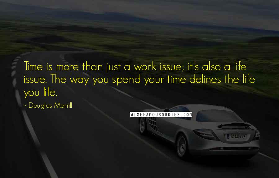 Douglas Merrill Quotes: Time is more than just a work issue; it's also a life issue. The way you spend your time defines the life you life.