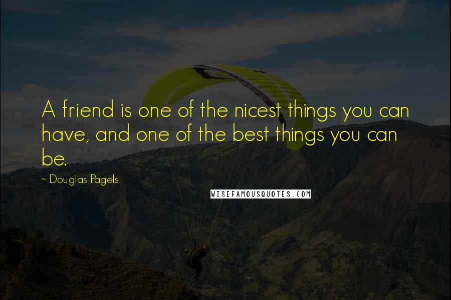 Douglas Pagels Quotes: A friend is one of the nicest things you can have, and one of the best things you can be.