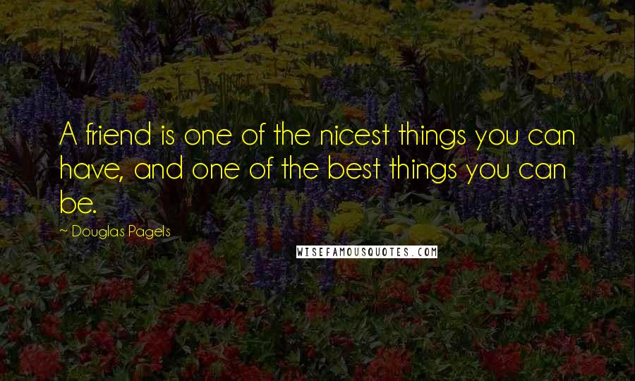 Douglas Pagels Quotes: A friend is one of the nicest things you can have, and one of the best things you can be.