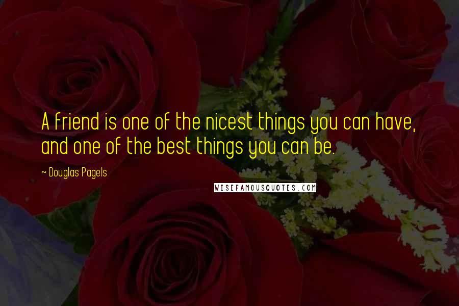 Douglas Pagels Quotes: A friend is one of the nicest things you can have, and one of the best things you can be.