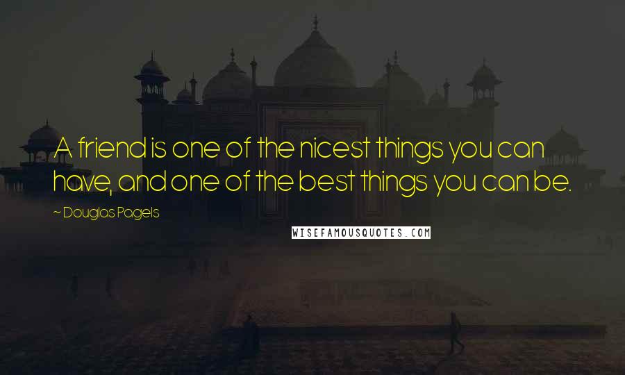 Douglas Pagels Quotes: A friend is one of the nicest things you can have, and one of the best things you can be.