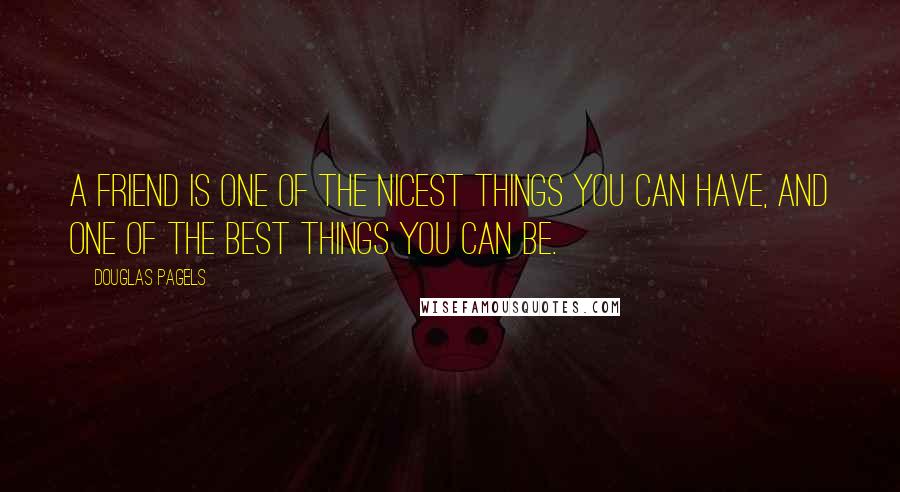 Douglas Pagels Quotes: A friend is one of the nicest things you can have, and one of the best things you can be.