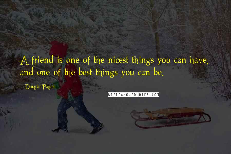 Douglas Pagels Quotes: A friend is one of the nicest things you can have, and one of the best things you can be.