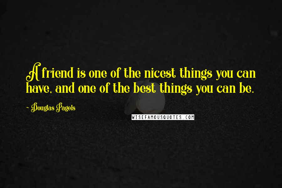 Douglas Pagels Quotes: A friend is one of the nicest things you can have, and one of the best things you can be.