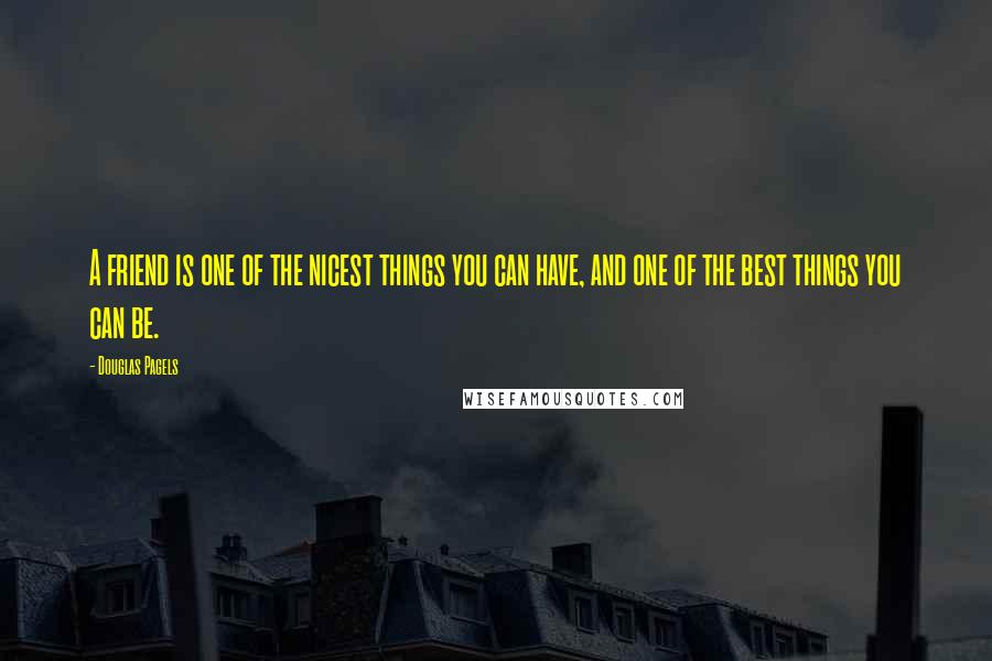 Douglas Pagels Quotes: A friend is one of the nicest things you can have, and one of the best things you can be.
