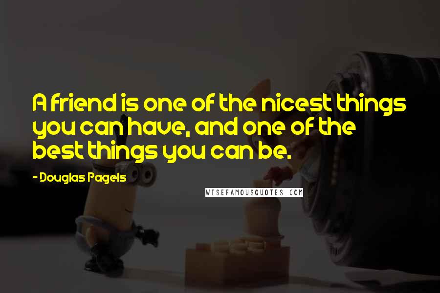 Douglas Pagels Quotes: A friend is one of the nicest things you can have, and one of the best things you can be.