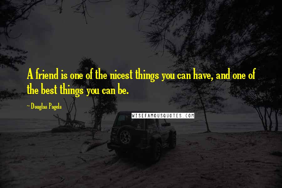 Douglas Pagels Quotes: A friend is one of the nicest things you can have, and one of the best things you can be.