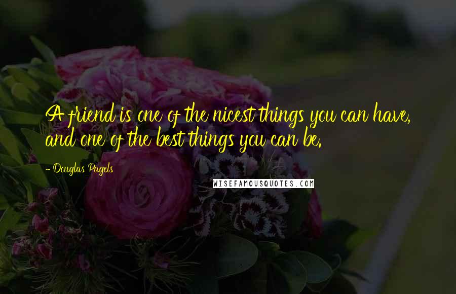 Douglas Pagels Quotes: A friend is one of the nicest things you can have, and one of the best things you can be.