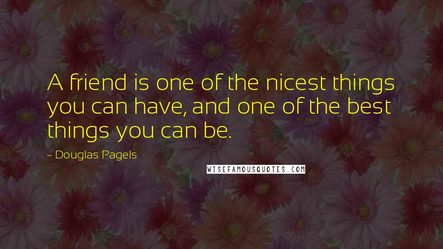 Douglas Pagels Quotes: A friend is one of the nicest things you can have, and one of the best things you can be.