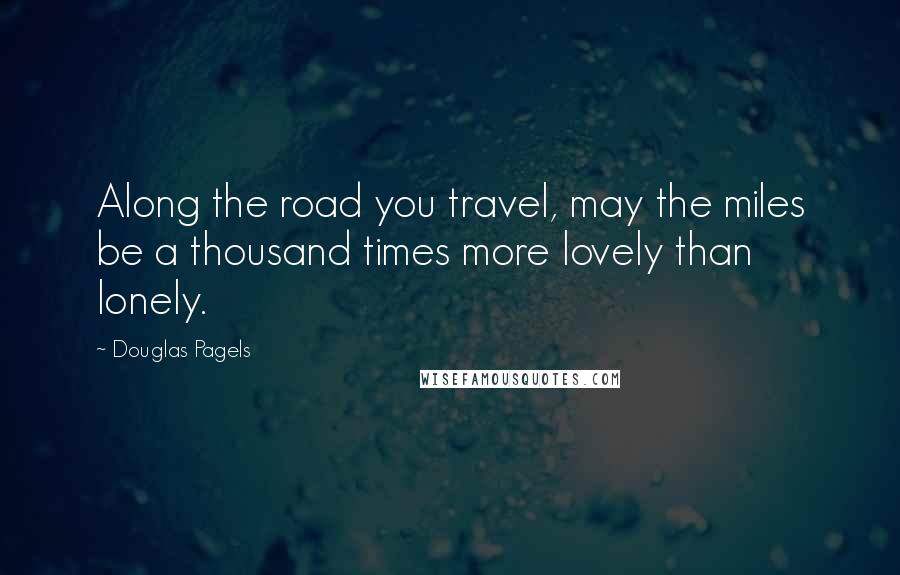 Douglas Pagels Quotes: Along the road you travel, may the miles be a thousand times more lovely than lonely.