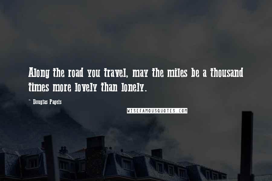 Douglas Pagels Quotes: Along the road you travel, may the miles be a thousand times more lovely than lonely.