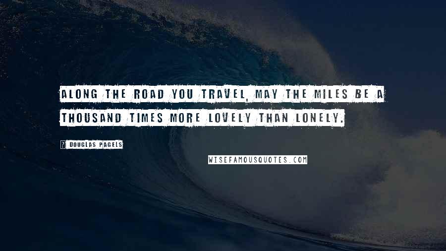 Douglas Pagels Quotes: Along the road you travel, may the miles be a thousand times more lovely than lonely.
