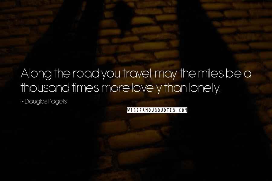 Douglas Pagels Quotes: Along the road you travel, may the miles be a thousand times more lovely than lonely.