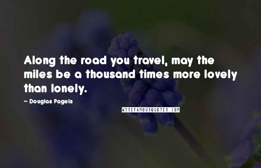 Douglas Pagels Quotes: Along the road you travel, may the miles be a thousand times more lovely than lonely.