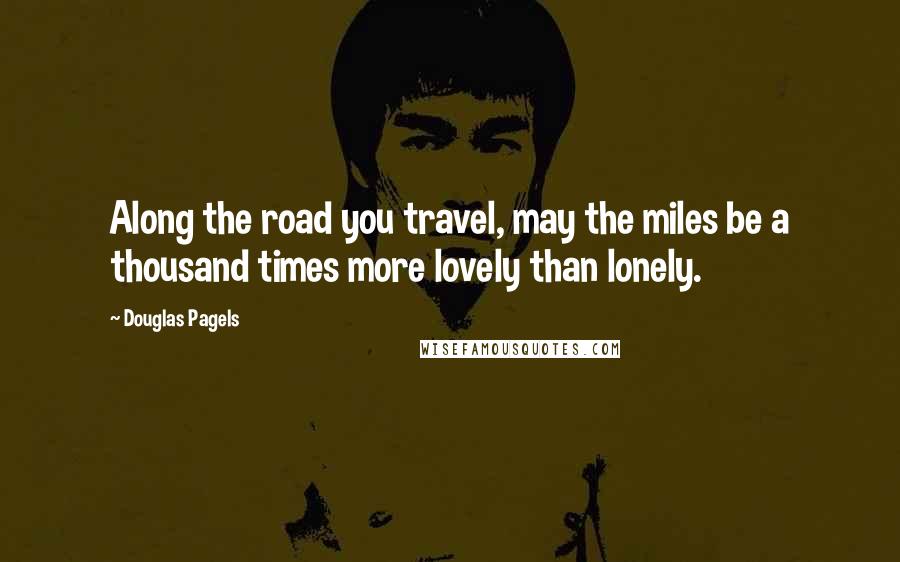 Douglas Pagels Quotes: Along the road you travel, may the miles be a thousand times more lovely than lonely.