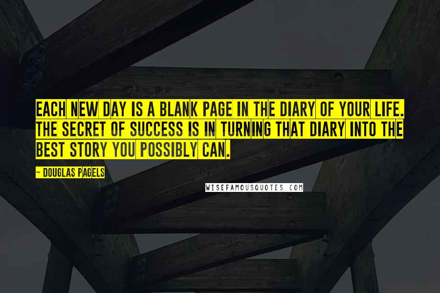 Douglas Pagels Quotes: Each new day is a blank page in the diary of your life. The secret of success is in turning that diary into the best story you possibly can.