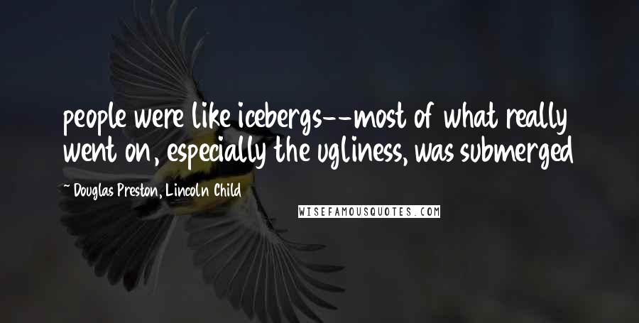 Douglas Preston, Lincoln Child Quotes: people were like icebergs--most of what really went on, especially the ugliness, was submerged