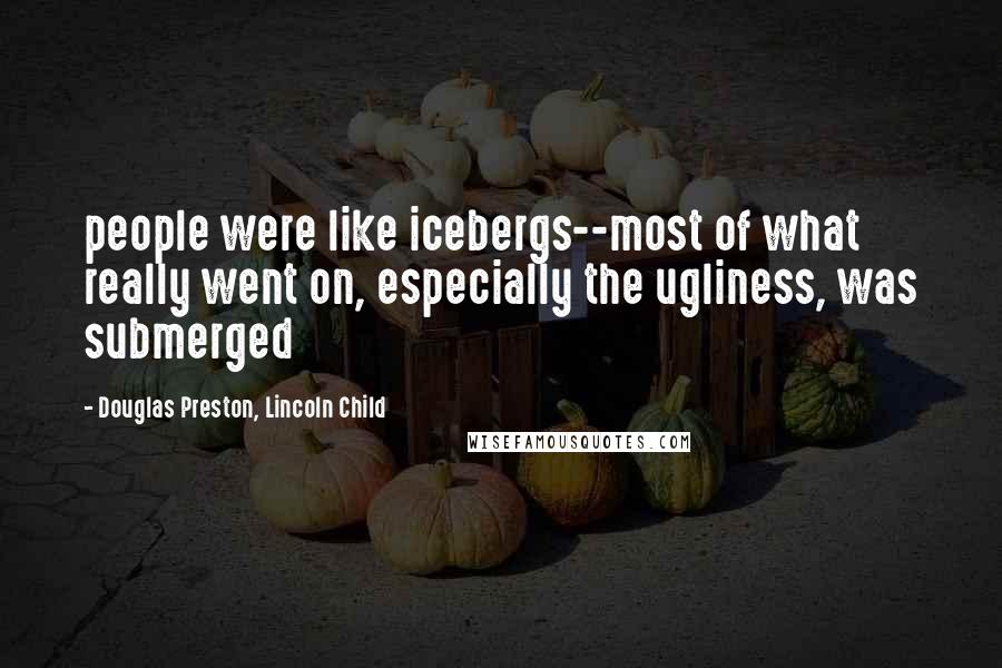 Douglas Preston, Lincoln Child Quotes: people were like icebergs--most of what really went on, especially the ugliness, was submerged