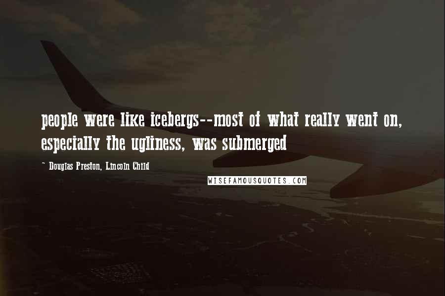 Douglas Preston, Lincoln Child Quotes: people were like icebergs--most of what really went on, especially the ugliness, was submerged