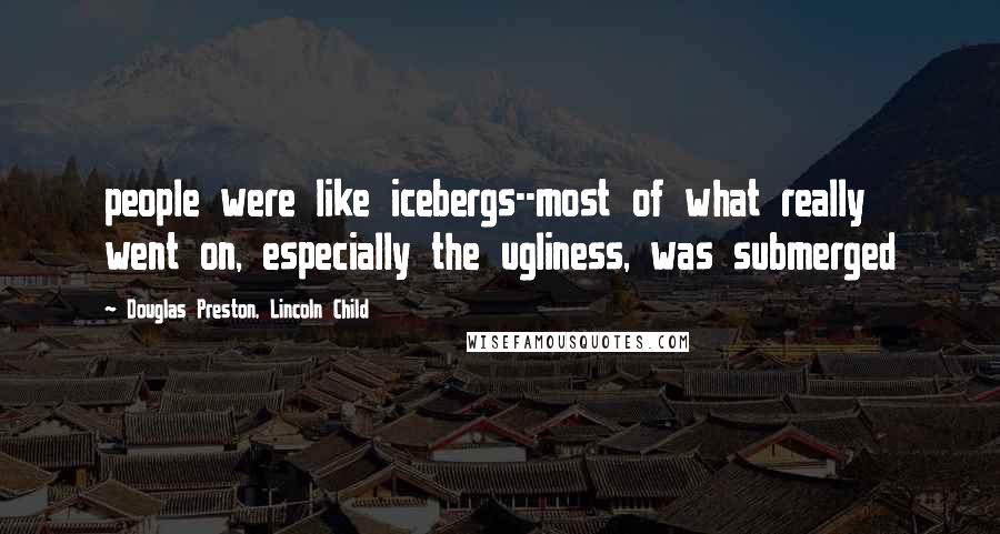 Douglas Preston, Lincoln Child Quotes: people were like icebergs--most of what really went on, especially the ugliness, was submerged