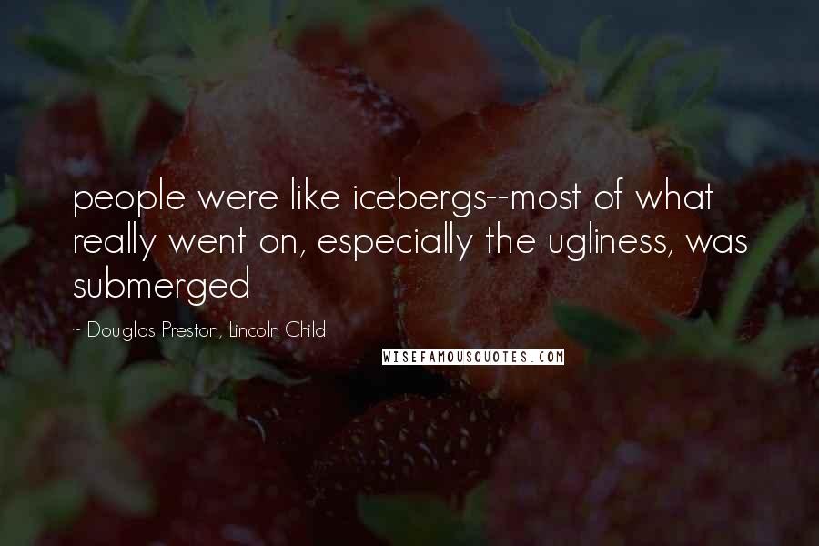 Douglas Preston, Lincoln Child Quotes: people were like icebergs--most of what really went on, especially the ugliness, was submerged