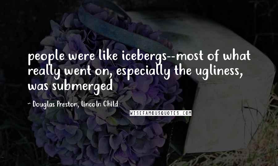 Douglas Preston, Lincoln Child Quotes: people were like icebergs--most of what really went on, especially the ugliness, was submerged