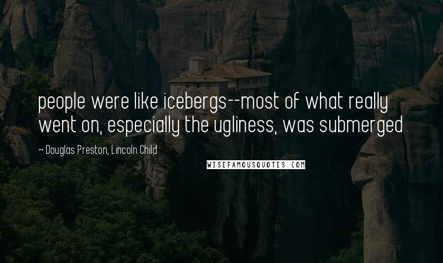 Douglas Preston, Lincoln Child Quotes: people were like icebergs--most of what really went on, especially the ugliness, was submerged