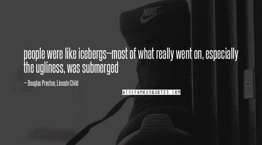 Douglas Preston, Lincoln Child Quotes: people were like icebergs--most of what really went on, especially the ugliness, was submerged