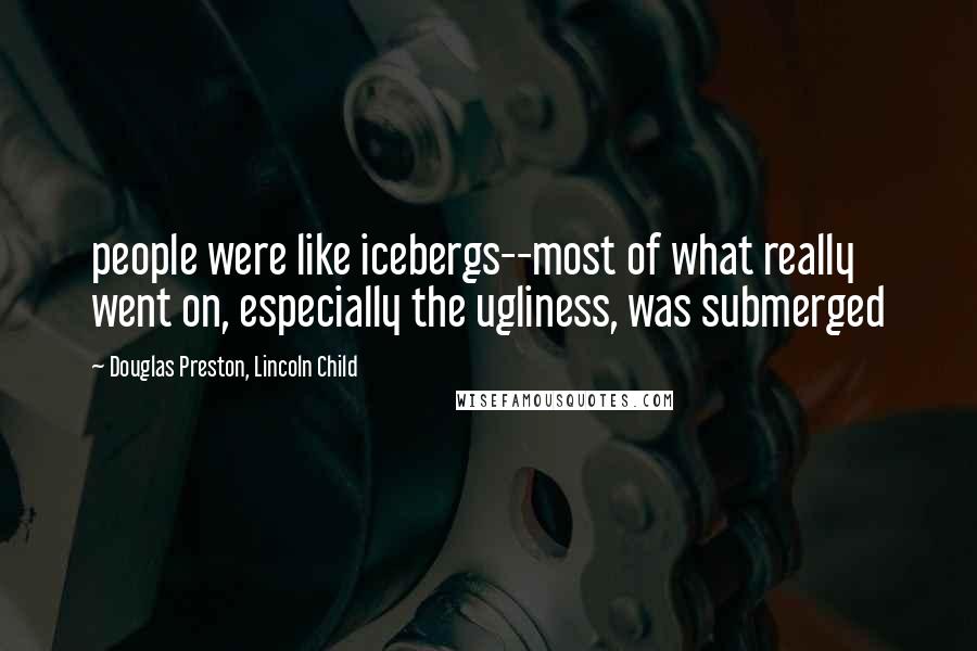 Douglas Preston, Lincoln Child Quotes: people were like icebergs--most of what really went on, especially the ugliness, was submerged