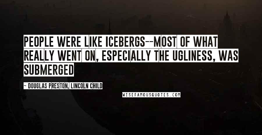 Douglas Preston, Lincoln Child Quotes: people were like icebergs--most of what really went on, especially the ugliness, was submerged